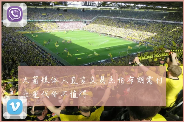 火箭媒体人直言交易杰伦布朗需付出重代价不值得