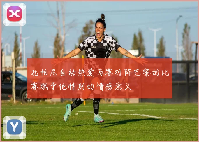 孔帕尼自幼热爱马赛对阵巴黎的比赛赋予他特别的情感意义