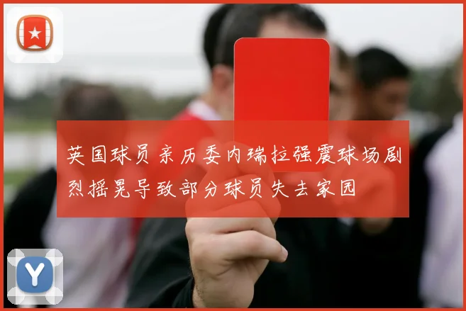 英国球员亲历委内瑞拉强震球场剧烈摇晃导致部分球员失去家园