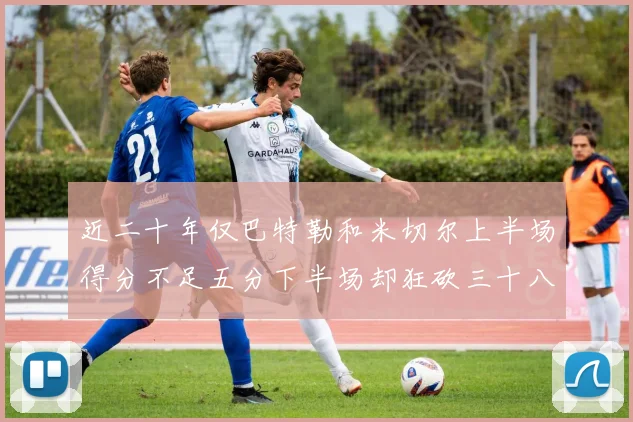 近二十年仅巴特勒和米切尔上半场得分不足五分下半场却狂砍三十八分