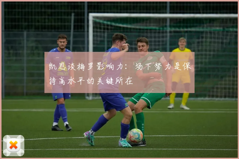 凯恩谈梅罗影响力：场下努力是保持高水平的关键所在
